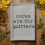 Corks are for Quitters - Dish Towels - White or Gray - Wine