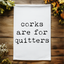 Corks are for Quitters - Dish Towels - White or Gray - Wine